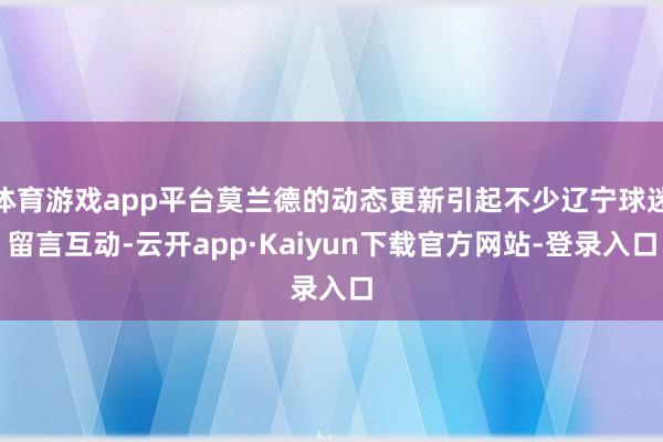 体育游戏app平台莫兰德的动态更新引起不少辽宁球迷留言互动-云开app·Kaiyun下载官方网站-登录入口
