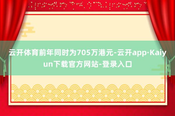 云开体育前年同时为705万港元-云开app·Kaiyun下载官方网站-登录入口