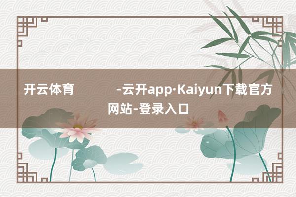 开云体育            -云开app·Kaiyun下载官方网站-登录入口