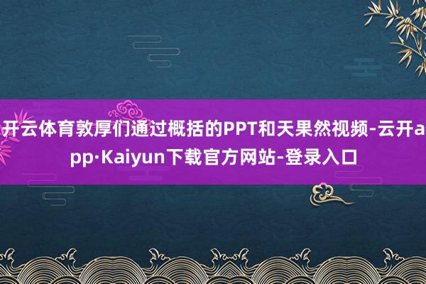 开云体育敦厚们通过概括的PPT和天果然视频-云开app·Kaiyun下载官方网站-登录入口