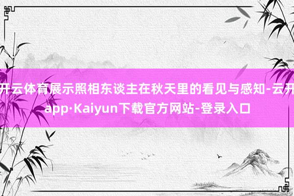 开云体育展示照相东谈主在秋天里的看见与感知-云开app·Kaiyun下载官方网站-登录入口