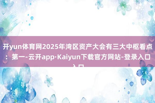 开yun体育网2025年湾区资产大会有三大中枢看点：第一-云开app·Kaiyun下载官方网站-登录入口