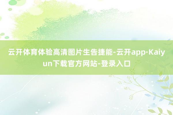 云开体育体验高清图片生告捷能-云开app·Kaiyun下载官方网站-登录入口