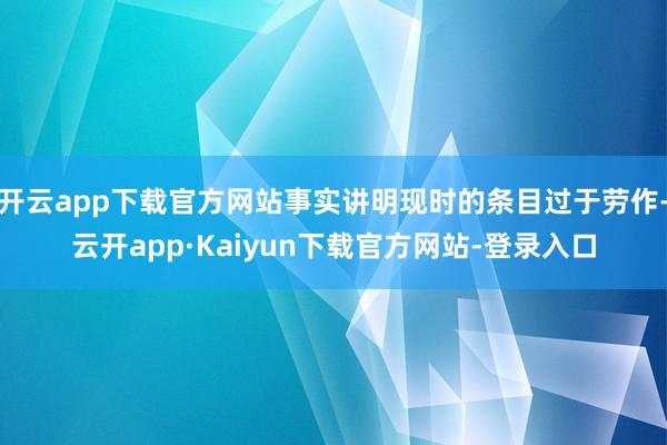 开云app下载官方网站事实讲明现时的条目过于劳作-云开app·Kaiyun下载官方网站-登录入口