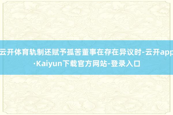 云开体育轨制还赋予孤苦董事在存在异议时-云开app·Kaiyun下载官方网站-登录入口