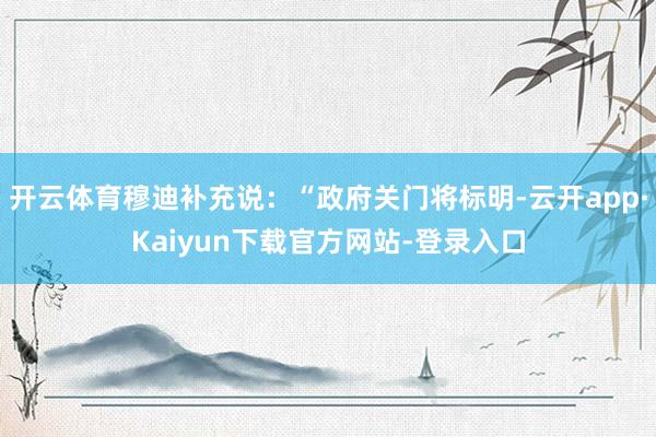 开云体育穆迪补充说:“政府关门将标明-云开app·Kaiyun下载官方网站-登录入口