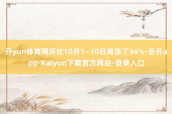 开yun体育网环比10月1—10日高涨了34%-云开app·Kaiyun下载官方网站-登录入口