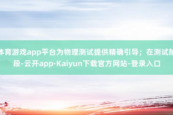 体育游戏app平台为物理测试提供精确引导；在测试阶段-云开app·Kaiyun下载官方网站-登录入口