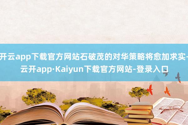 开云app下载官方网站石破茂的对华策略将愈加求实-云开app·Kaiyun下载官方网站-登录入口