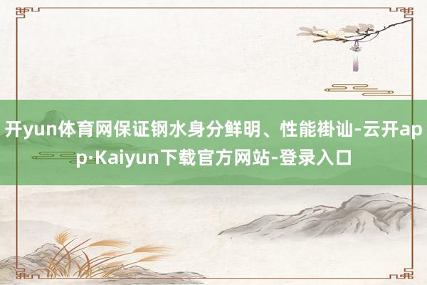 开yun体育网保证钢水身分鲜明、性能褂讪-云开app·Kaiyun下载官方网站-登录入口