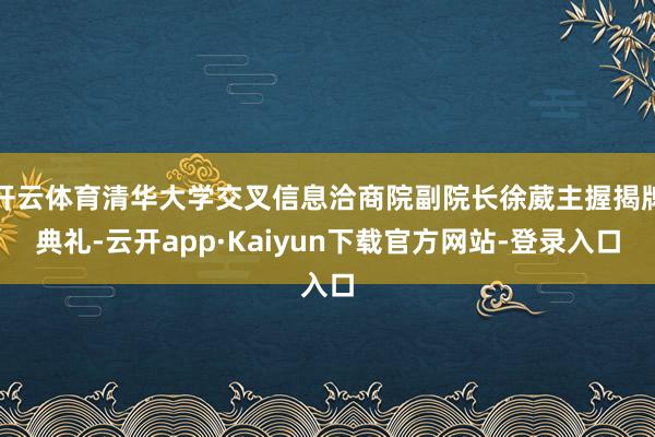开云体育清华大学交叉信息洽商院副院长徐葳主握揭牌典礼-云开app·Kaiyun下载官方网站-登录入口