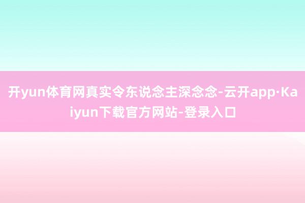 开yun体育网真实令东说念主深念念-云开app·Kaiyun下载官方网站-登录入口