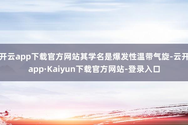 开云app下载官方网站其学名是爆发性温带气旋-云开app·Kaiyun下载官方网站-登录入口