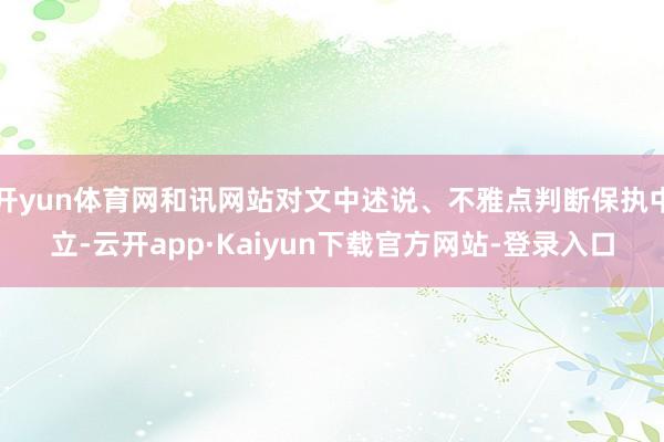 开yun体育网和讯网站对文中述说、不雅点判断保执中立-云开app·Kaiyun下载官方网站-登录入口
