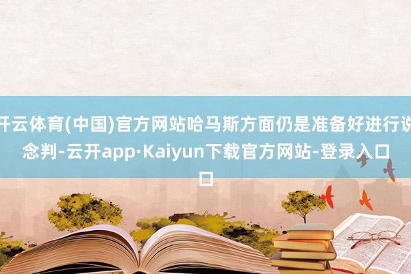 开云体育(中国)官方网站哈马斯方面仍是准备好进行说念判-云开app·Kaiyun下载官方网站-登录入口