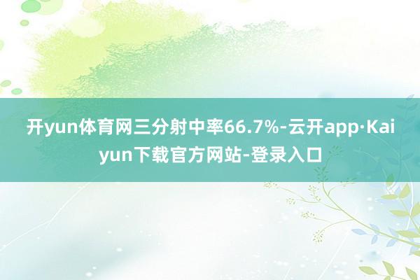 开yun体育网三分射中率66.7%-云开app·Kaiyun下载官方网站-登录入口