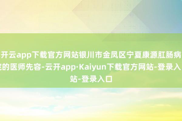 开云app下载官方网站银川市金凤区宁夏康源肛肠病院的医师先容-云开app·Kaiyun下载官方网站-登录入口
