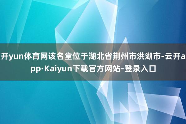 开yun体育网该名堂位于湖北省荆州市洪湖市-云开app·Kaiyun下载官方网站-登录入口
