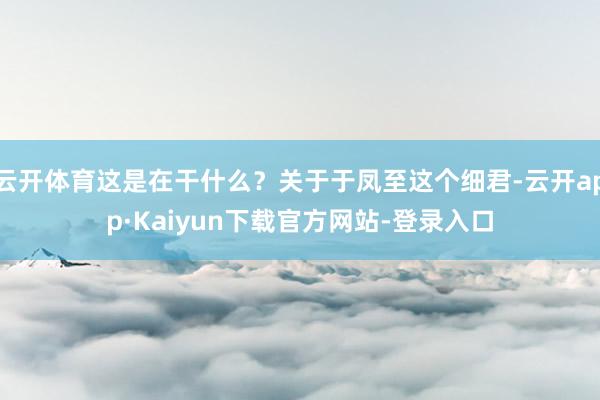 云开体育这是在干什么？关于于凤至这个细君-云开app·Kaiyun下载官方网站-登录入口