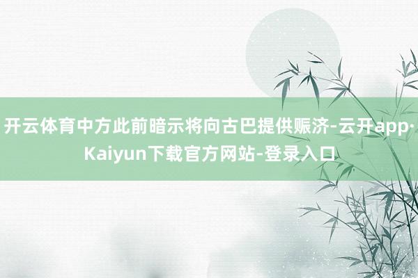 开云体育中方此前暗示将向古巴提供赈济-云开app·Kaiyun下载官方网站-登录入口