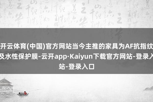 开云体育(中国)官方网站当今主推的家具为AF抗指纹剂及水性保护膜-云开app·Kaiyun下载官方网站-登录入口