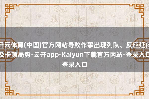 开云体育(中国)官方网站导致作事出现列队、反应延伸及卡顿局势-云开app·Kaiyun下载官方网站-登录入口