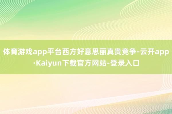 体育游戏app平台西方好意思丽真贵竞争-云开app·Kaiyun下载官方网站-登录入口