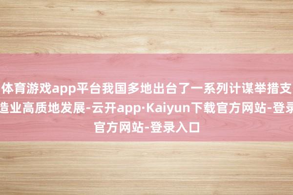体育游戏app平台我国多地出台了一系列计谋举措支执制造业高质地发展-云开app·Kaiyun下载官方网站-登录入口