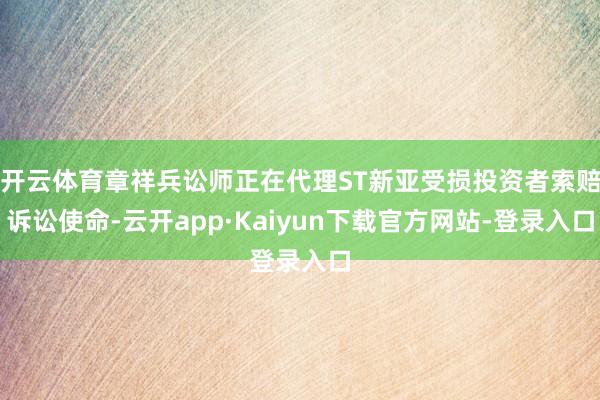 开云体育章祥兵讼师正在代理ST新亚受损投资者索赔诉讼使命-云开app·Kaiyun下载官方网站-登录入口