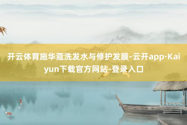 开云体育施华蔻洗发水与修护发膜-云开app·Kaiyun下载官方网站-登录入口