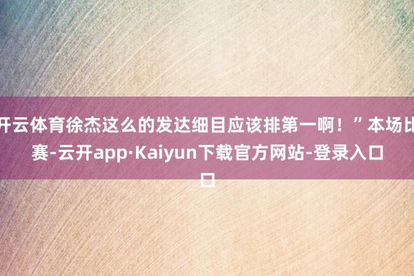 开云体育徐杰这么的发达细目应该排第一啊!”本场比赛-云开app·Kaiyun下载官方网站-登录入口
