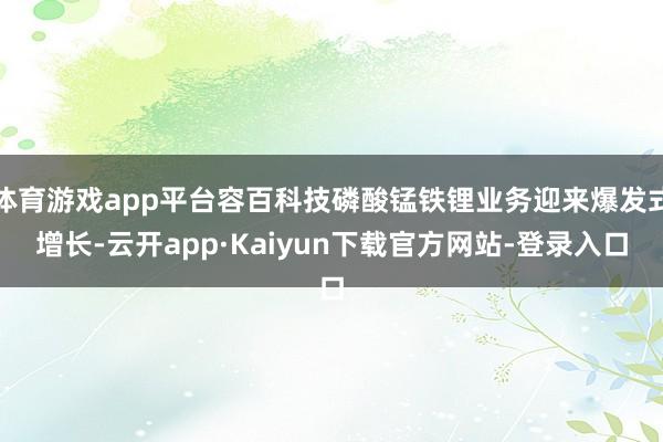 体育游戏app平台容百科技磷酸锰铁锂业务迎来爆发式增长-云开app·Kaiyun下载官方网站-登录入口