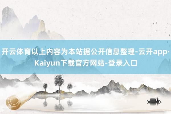 开云体育以上内容为本站据公开信息整理-云开app·Kaiyun下载官方网站-登录入口