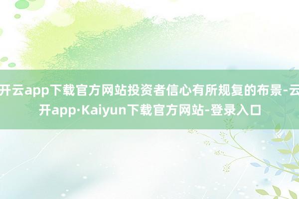 开云app下载官方网站投资者信心有所规复的布景-云开app·Kaiyun下载官方网站-登录入口
