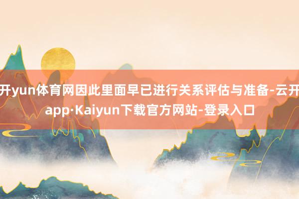 开yun体育网因此里面早已进行关系评估与准备-云开app·Kaiyun下载官方网站-登录入口