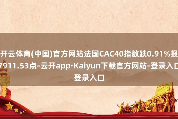 开云体育(中国)官方网站法国CAC40指数跌0.91%报7911.53点-云开app·Kaiyun下载官方网站-登录入口