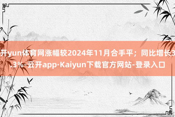 开yun体育网涨幅较2024年11月合手平；同比增长3.3%-云开app·Kaiyun下载官方网站-登录入口