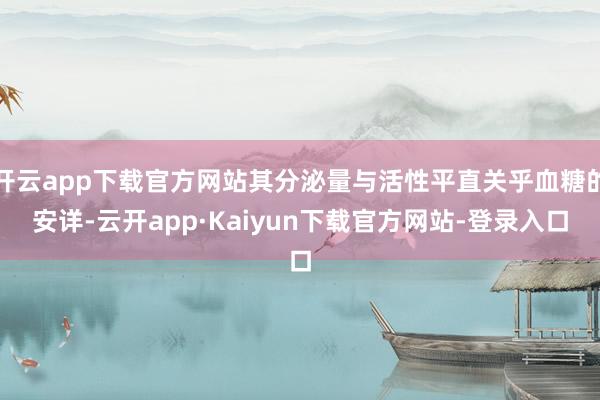 开云app下载官方网站其分泌量与活性平直关乎血糖的安详-云开app·Kaiyun下载官方网站-登录入口