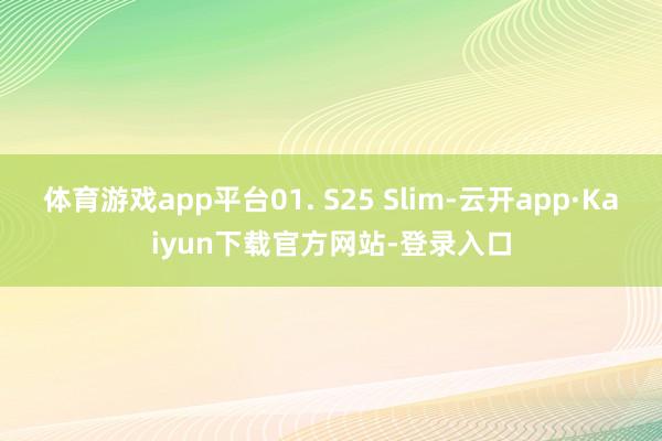 体育游戏app平台01. S25 Slim-云开app·Kaiyun下载官方网站-登录入口