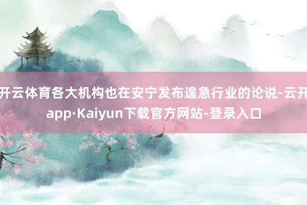 开云体育各大机构也在安宁发布遑急行业的论说-云开app·Kaiyun下载官方网站-登录入口