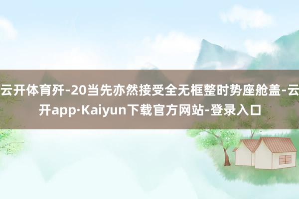 云开体育歼-20当先亦然接受全无框整时势座舱盖-云开app·Kaiyun下载官方网站-登录入口