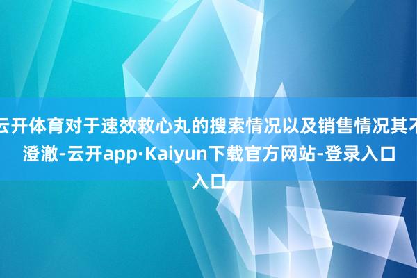 云开体育对于速效救心丸的搜索情况以及销售情况其不澄澈-云开app·Kaiyun下载官方网站-登录入口