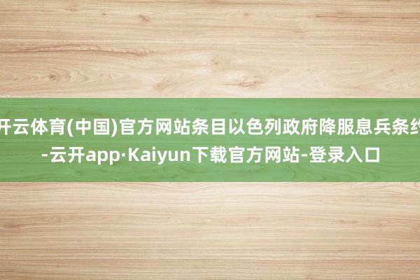 开云体育(中国)官方网站条目以色列政府降服息兵条约-云开app·Kaiyun下载官方网站-登录入口