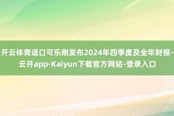 开云体育适口可乐刚发布2024年四季度及全年财报-云开app·Kaiyun下载官方网站-登录入口