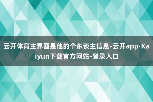 云开体育主界面是他的个东谈主信息-云开app·Kaiyun下载官方网站-登录入口