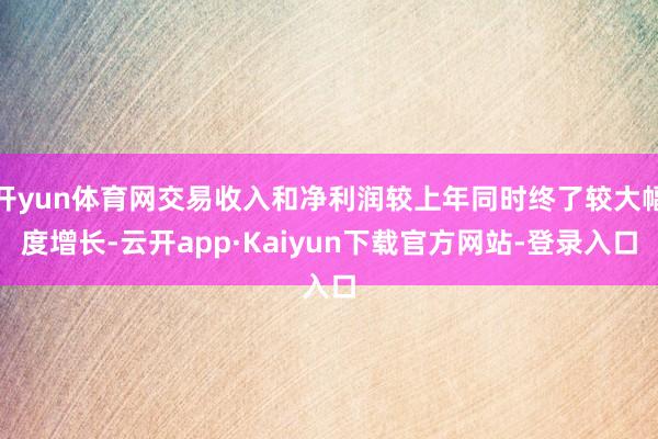 开yun体育网交易收入和净利润较上年同时终了较大幅度增长-云开app·Kaiyun下载官方网站-登录入口