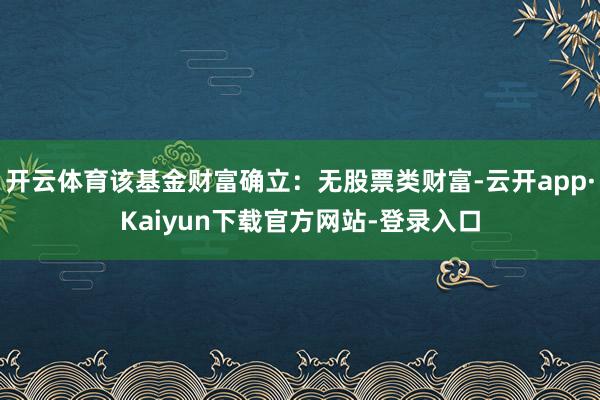 开云体育该基金财富确立：无股票类财富-云开app·Kaiyun下载官方网站-登录入口