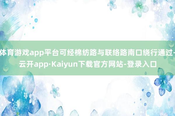 体育游戏app平台可经棉纺路与联络路南口绕行通过-云开app·Kaiyun下载官方网站-登录入口