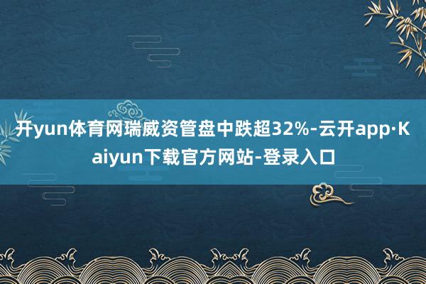 开yun体育网瑞威资管盘中跌超32%-云开app·Kaiyun下载官方网站-登录入口
