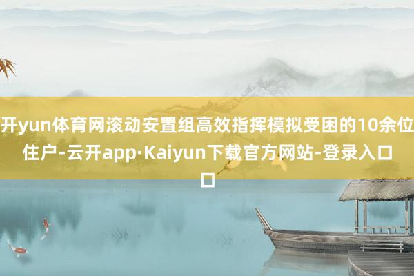 开yun体育网滚动安置组高效指挥模拟受困的10余位住户-云开app·Kaiyun下载官方网站-登录入口